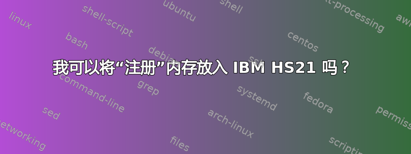 我可以将“注册”内存放入 IBM HS21 吗？