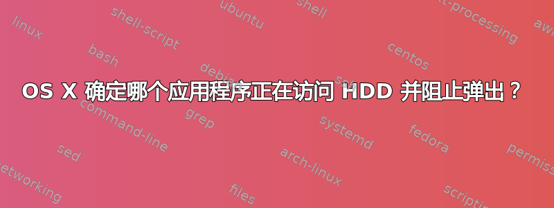 OS X 确定哪个应用程序正在访问 HDD 并阻止弹出？