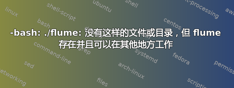 -bash: ./flume: 没有这样的文件或目录，但 flume 存在并且可以在其他地方工作