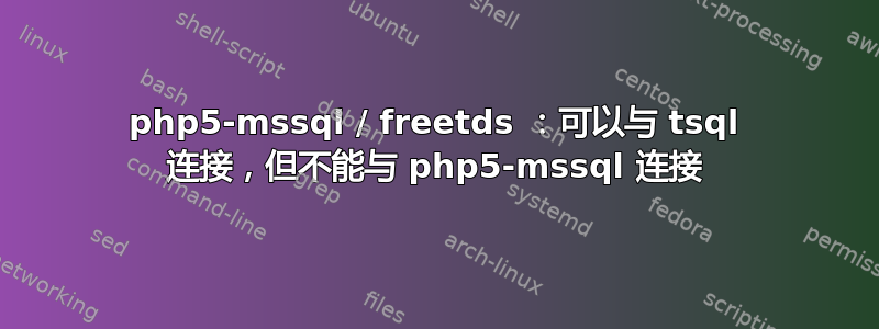 php5-mssql / freetds ：可以与 tsql 连接，但不能与 php5-mssql 连接