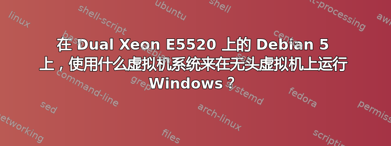 在 Dual Xeon E5520 上的 Debian 5 上，使用什么虚拟机系统来在无头虚拟机上运行 Windows？