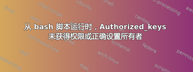 从 bash 脚本运行时，Authorized_keys 未获得权限或正确设置所有者