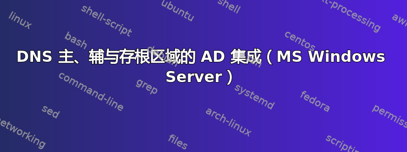 DNS 主、辅与存根区域的 AD 集成（MS Windows Server）