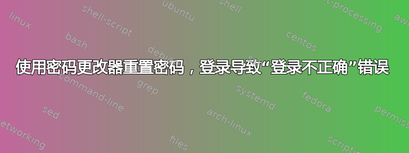 使用密码更改器重置密码，登录导致“登录不正确”错误