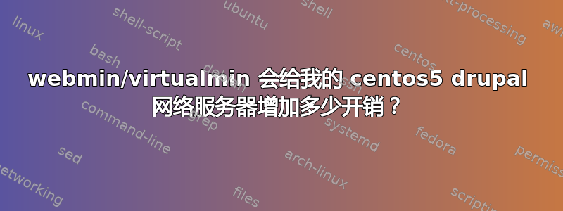 webmin/virtualmin 会给我的 centos5 drupal 网络服务器增加多少开销？