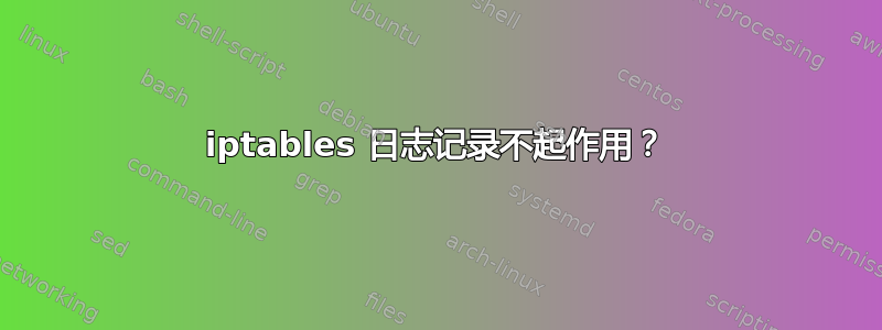 iptables 日志记录不起作用？