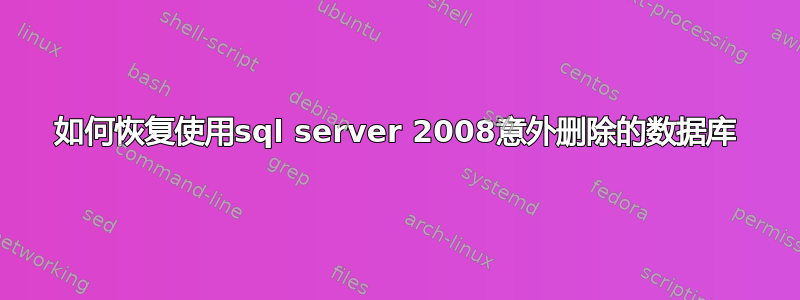 如何恢复使用sql server 2008意外删除的数据库