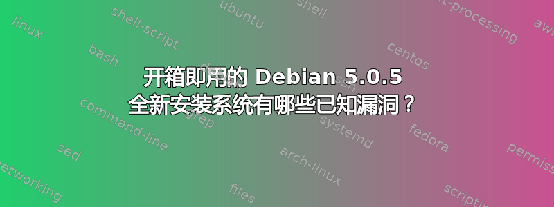 开箱即用的 Debian 5.0.5 全新安装系统有哪些已知漏洞？