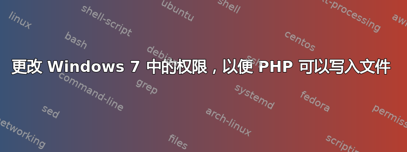 更改 Windows 7 中的权限，以便 PHP 可以写入文件