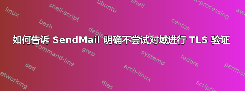 如何告诉 SendMail 明确不尝试对域进行 TLS 验证