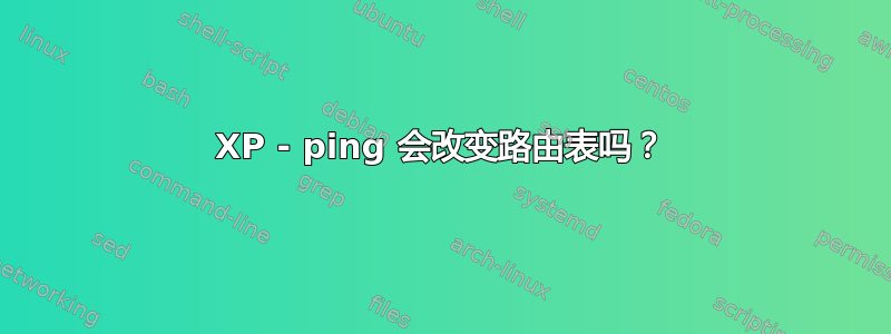 XP - ping 会改变路由表吗？