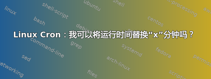 Linux Cron：我可以将运行时间替换“x”分钟吗？