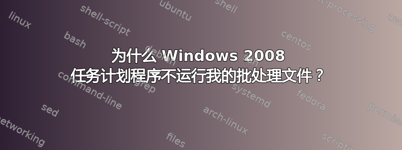 为什么 Windows 2008 任务计划程序不运行我的批处理文件？