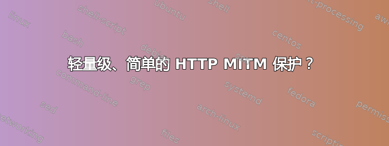 轻量级、简单的 HTTP MITM 保护？