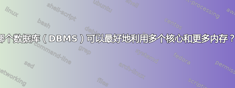 哪个数据库（DBMS）可以最好地利用多个核心和更多内存？