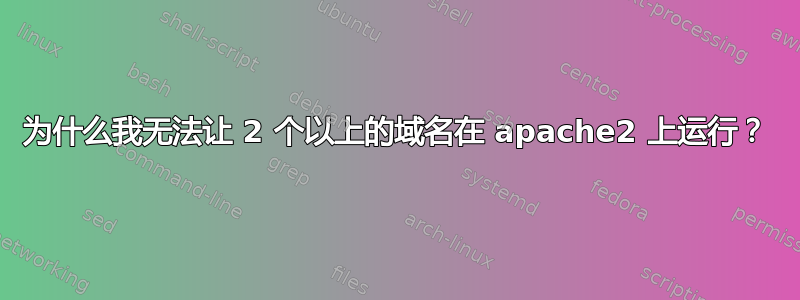 为什么我无法让 2 个以上的域名在 apache2 上运行？