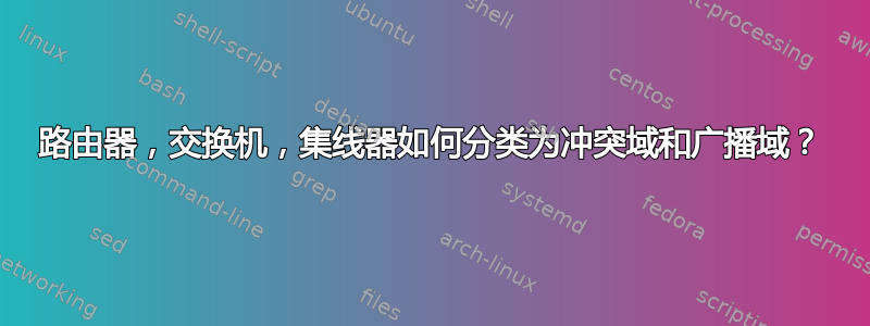 路由器，交换机，集线器如何分类为冲突域和广播域？