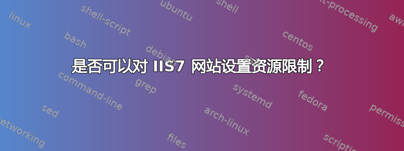 是否可以对 IIS7 网站设置资源限制？