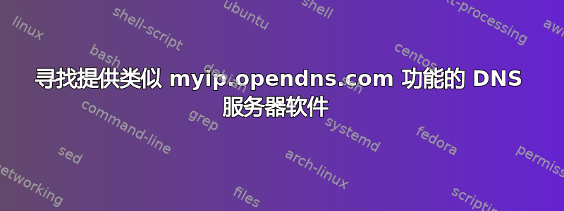 寻找提供类似 myip.opendns.com 功能的 DNS 服务器软件 