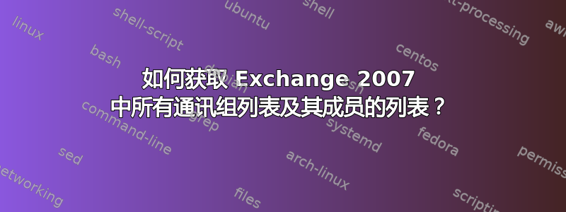 如何获取 Exchange 2007 中所有通讯组列表及其成员的列表？