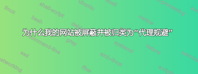 为什么我的网站被屏蔽并被归类为“代理规避”