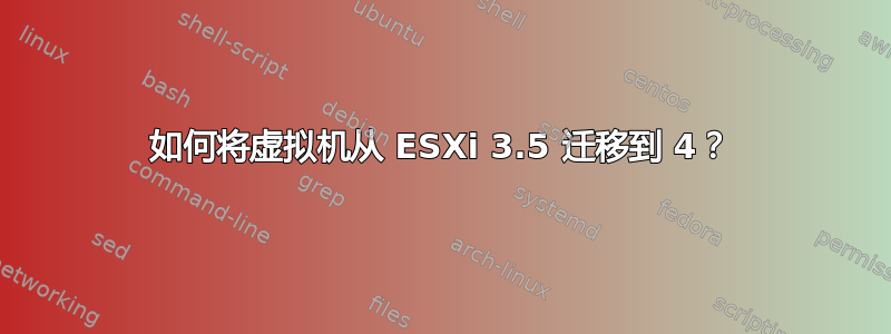 如何将虚拟机从 ESXi 3.5 迁移到 4？