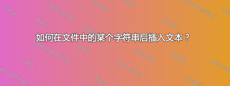 如何在文件中的某个字符串后插入文本？