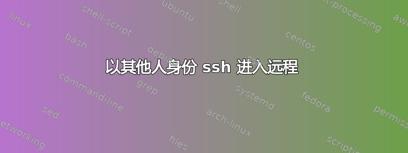 以其他人身份 ssh 进入远程