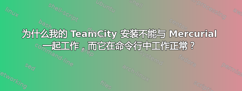 为什么我的 TeamCity 安装不能与 Mercurial 一起工作，而它在命令行中工作正常？