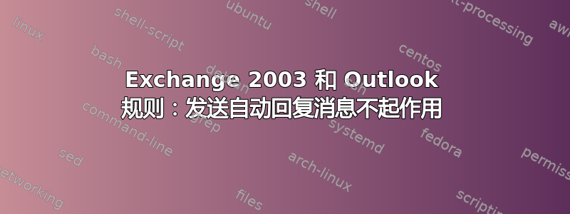 Exchange 2003 和 Outlook 规则：发送自动回复消息不起作用