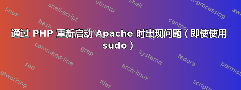 通过 PHP 重新启动 Apache 时出现问题（即使使用 sudo）