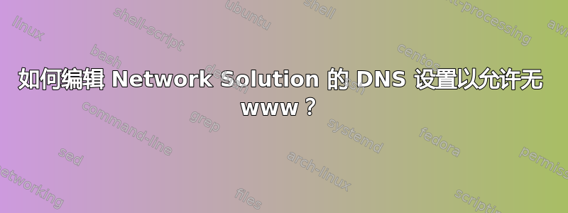 如何编辑 Network Solution 的 DNS 设置以允许无 www？