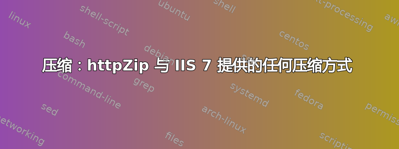 压缩：httpZip 与 IIS 7 提供的任何压缩方式