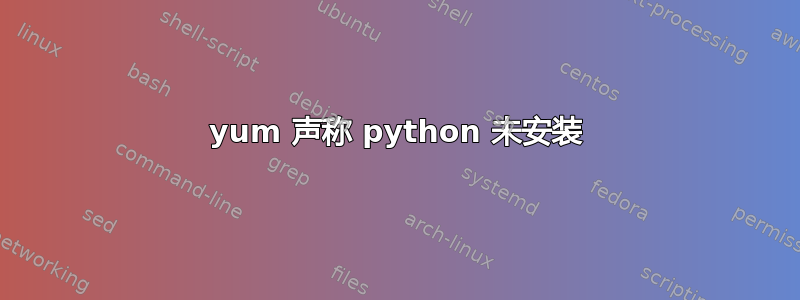 yum 声称 python 未安装