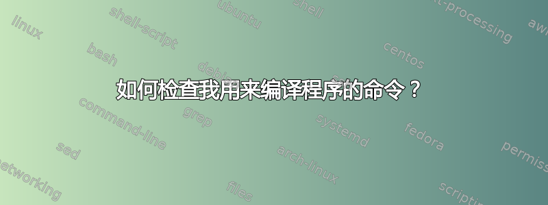 如何检查我用来编译程序的命令？