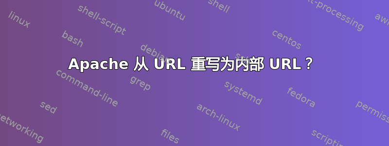 Apache 从 URL 重写为内部 URL？