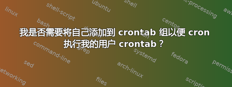 我是否需要将自己添加到 crontab 组以便 cron 执行我的用户 crontab？