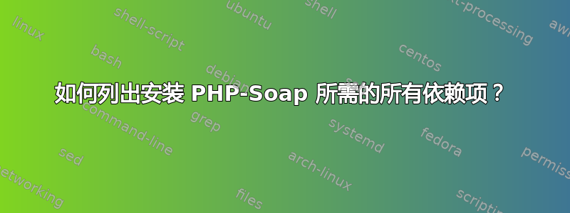 如何列出安装 PHP-Soap 所需的所有依赖项？