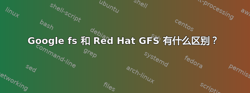 Google fs 和 Red Hat GFS 有什么区别？