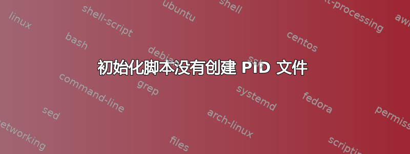 初始化脚本没有创建 PID 文件