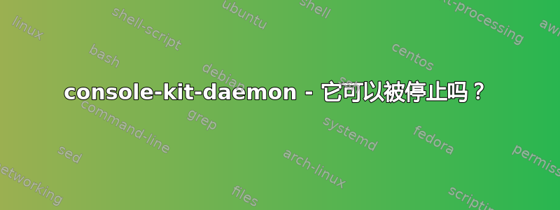 console-kit-daemon - 它可以被停止吗？