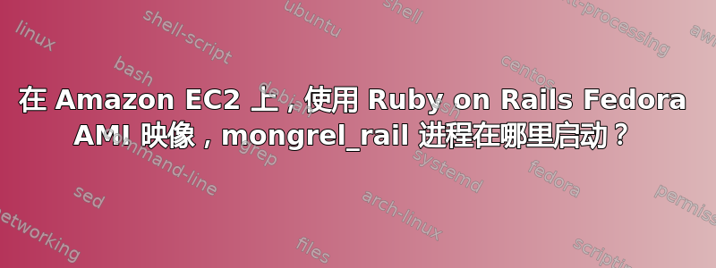 在 Amazon EC2 上，使用 Ruby on Rails Fedora AMI 映像，mongrel_rail 进程在哪里启动？