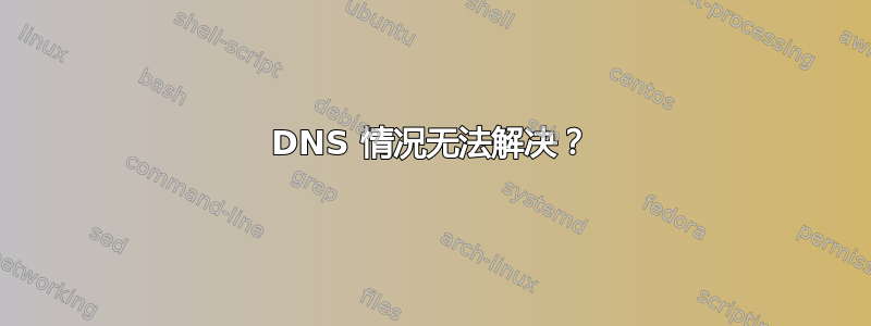 DNS 情况无法解决？