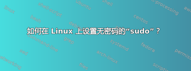 如何在 Linux 上设置无密码的“sudo”？