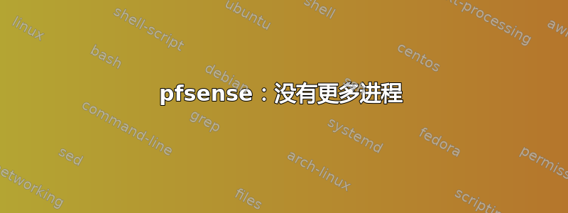 pfsense：没有更多进程