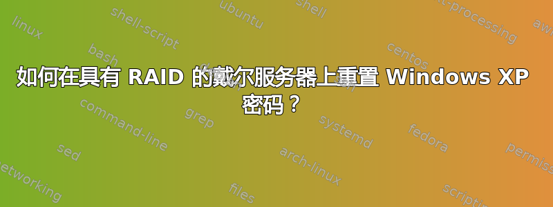 如何在具有 RAID 的戴尔服务器上重置 Windows XP 密码？