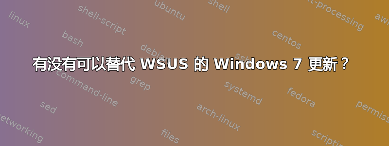 有没有可以替代 WSUS 的 Windows 7 更新？