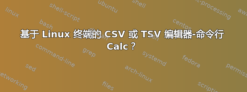 基于 Linux 终端的 CSV 或 TSV 编辑器-命令行 Calc？