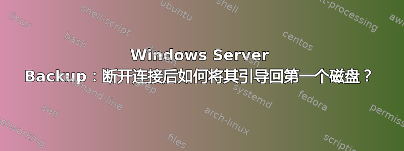 Windows Server Backup：断开连接后如何将其引导回第一个磁盘？