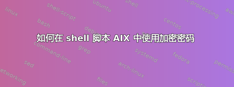 如何在 shell 脚本 AIX 中使用加密密码